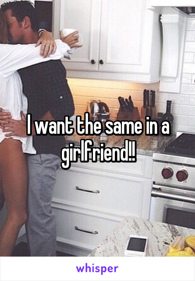 I want the same in a girlfriend!!