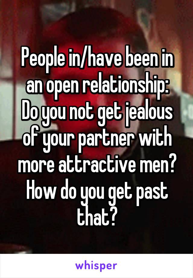 People in/have been in an open relationship:
Do you not get jealous of your partner with more attractive men? How do you get past that?