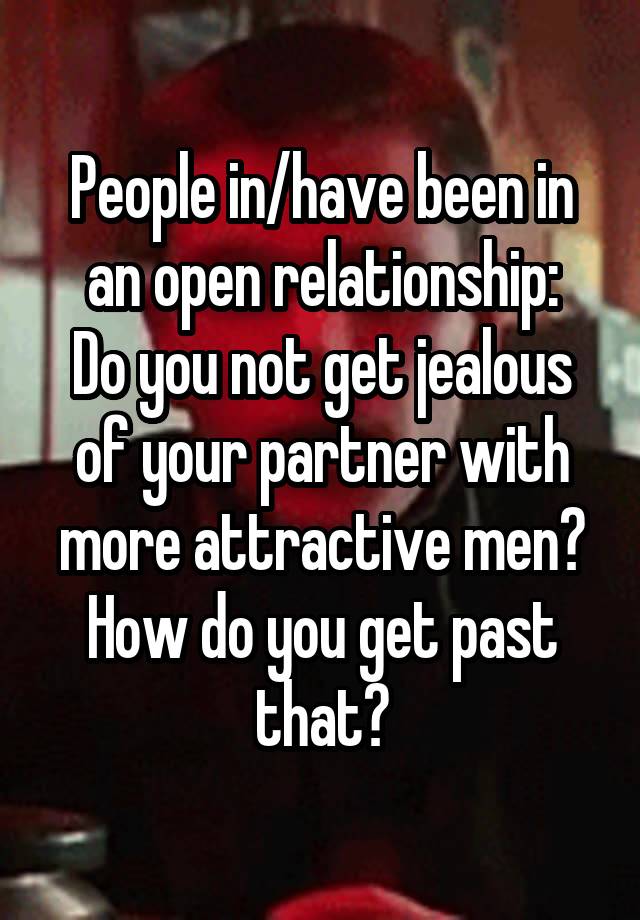 People in/have been in an open relationship:
Do you not get jealous of your partner with more attractive men? How do you get past that?