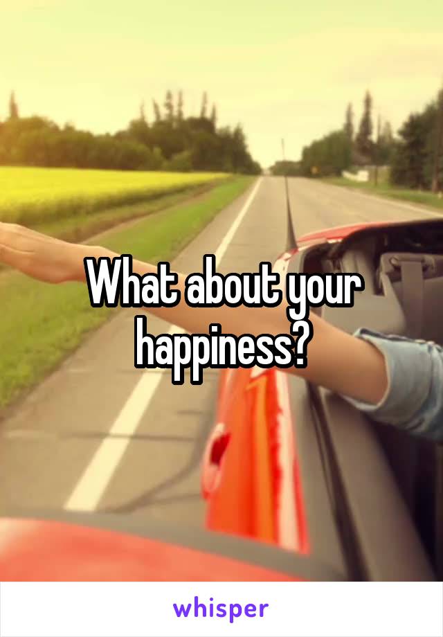 What about your happiness?