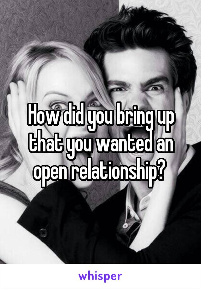 How did you bring up that you wanted an open relationship? 