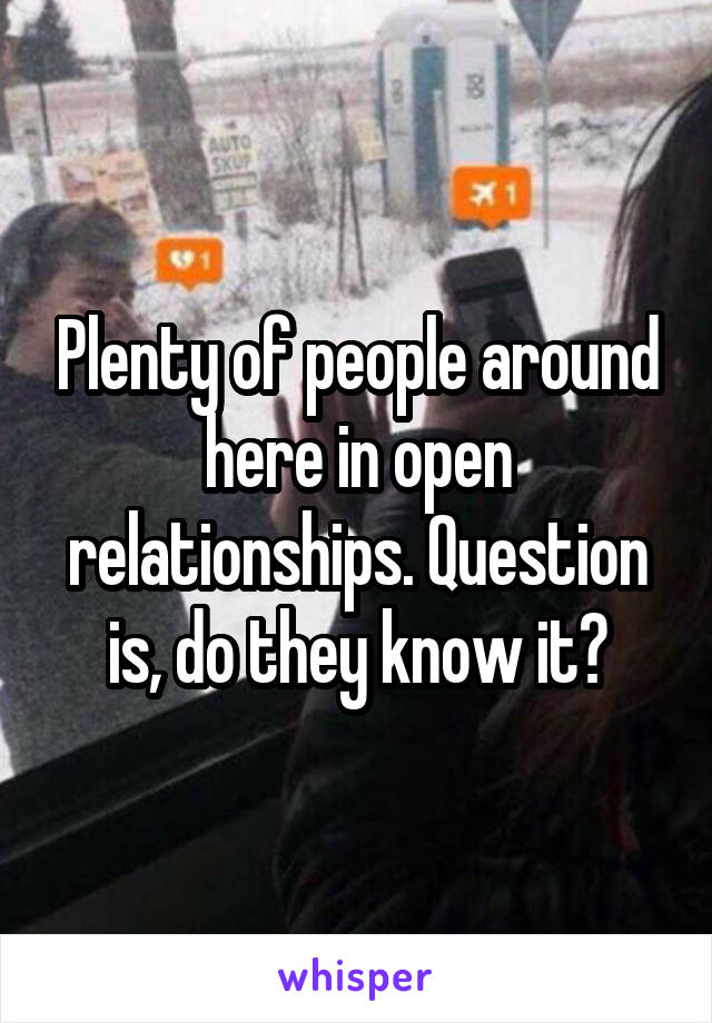 Plenty of people around here in open relationships. Question is, do they know it?