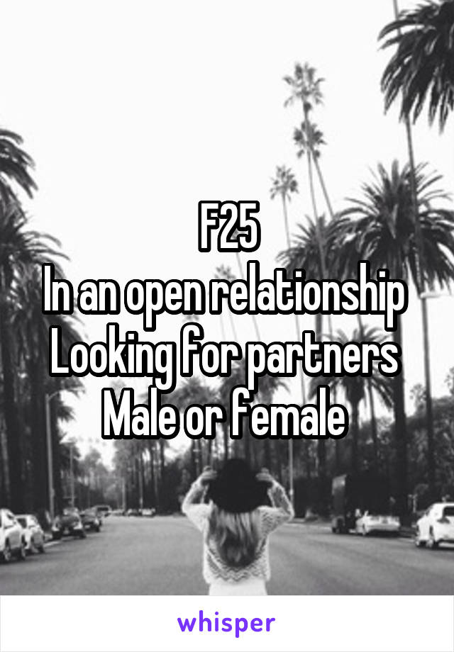 F25
In an open relationship 
Looking for partners 
Male or female 