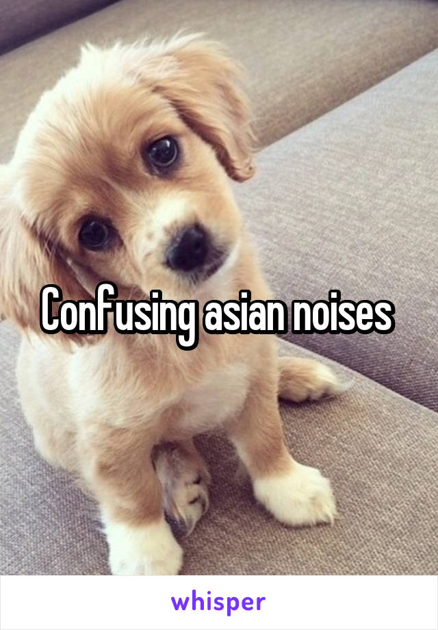 Confusing asian noises 