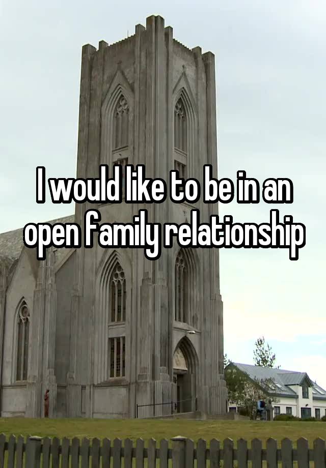 I would like to be in an open family relationship 