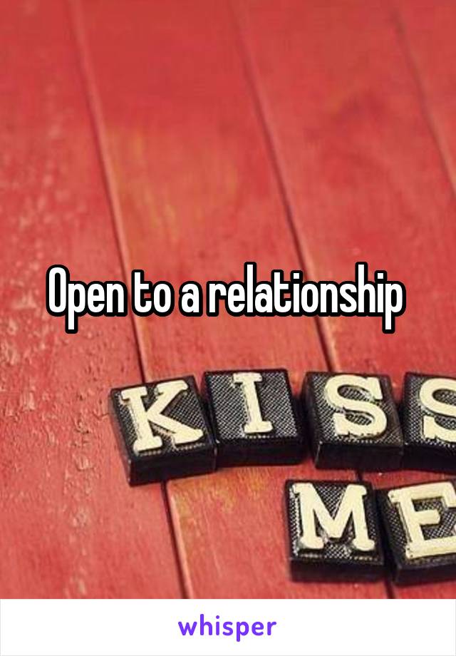 Open to a relationship 
