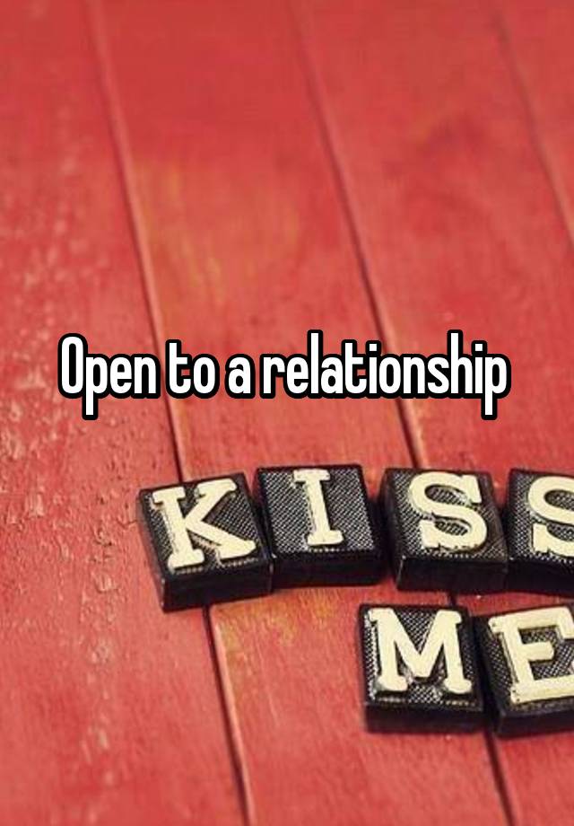 Open to a relationship 
