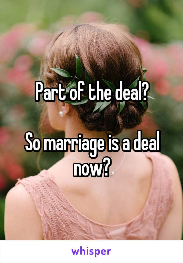 Part of the deal?

So marriage is a deal now?