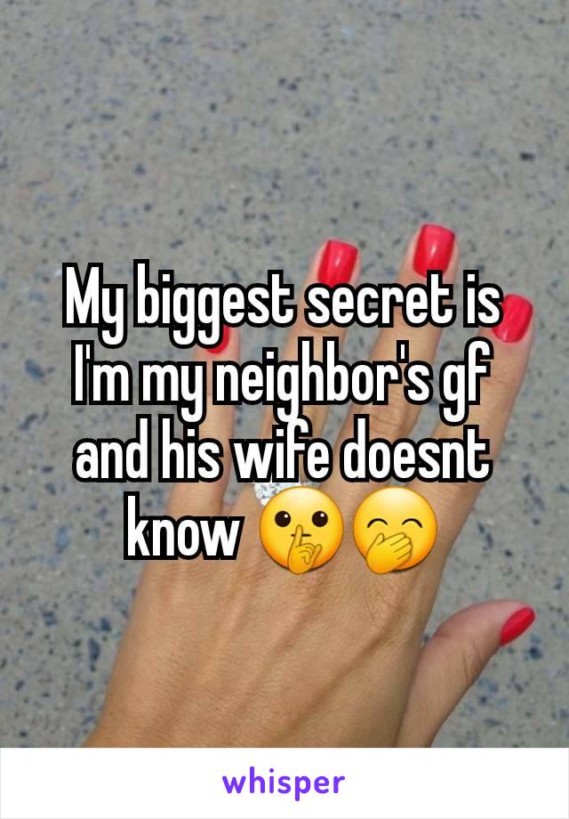 My biggest secret is I'm my neighbor's gf and his wife doesnt know 🤫🤭