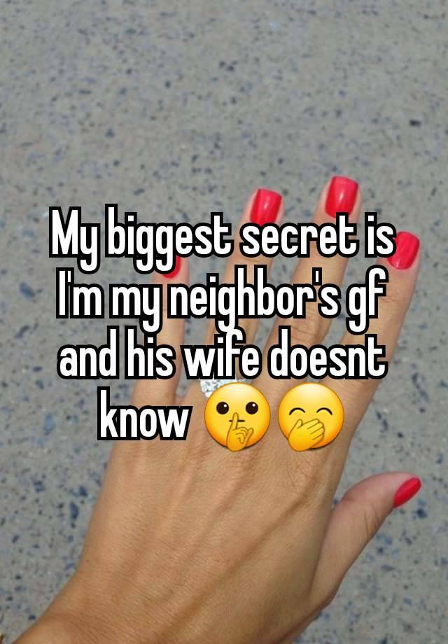 My biggest secret is I'm my neighbor's gf and his wife doesnt know 🤫🤭