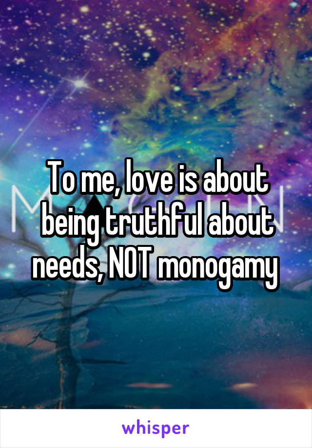 To me, love is about being truthful about needs, NOT monogamy 