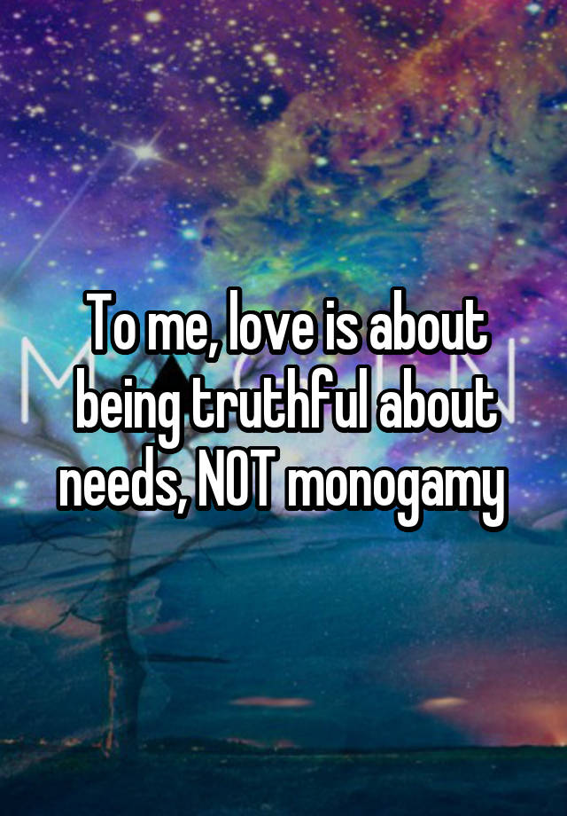 To me, love is about being truthful about needs, NOT monogamy 