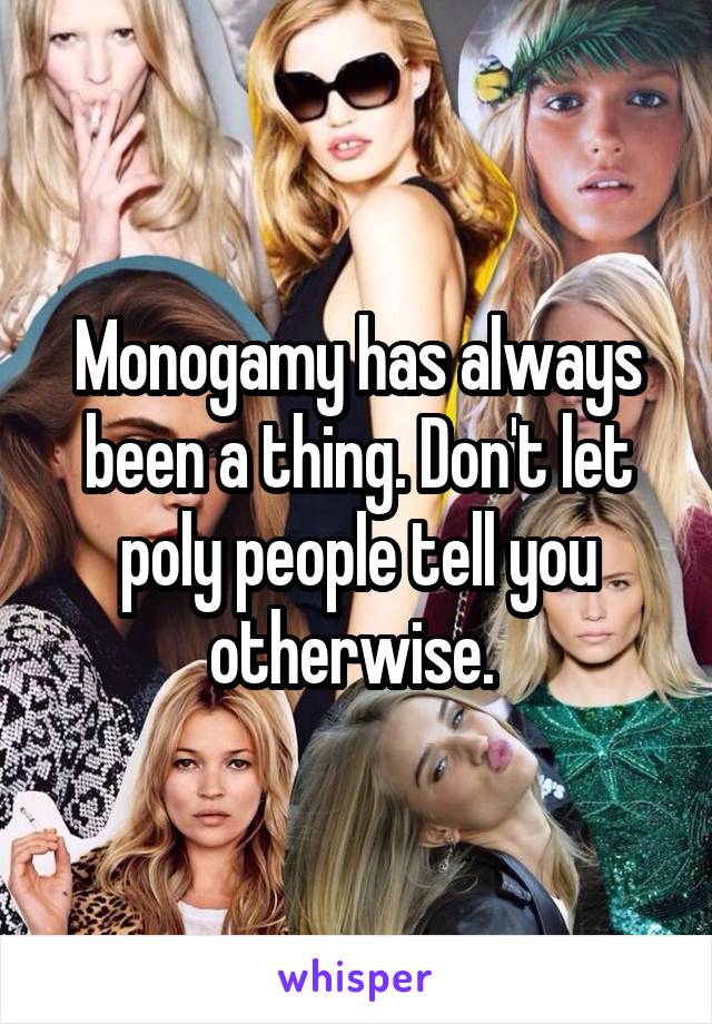 Monogamy has always been a thing. Don't let poly people tell you otherwise. 