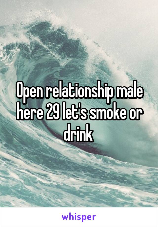 Open relationship male here 29 let's smoke or drink 