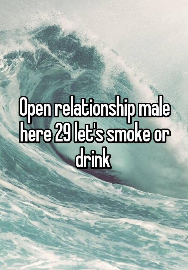 Open relationship male here 29 let's smoke or drink 