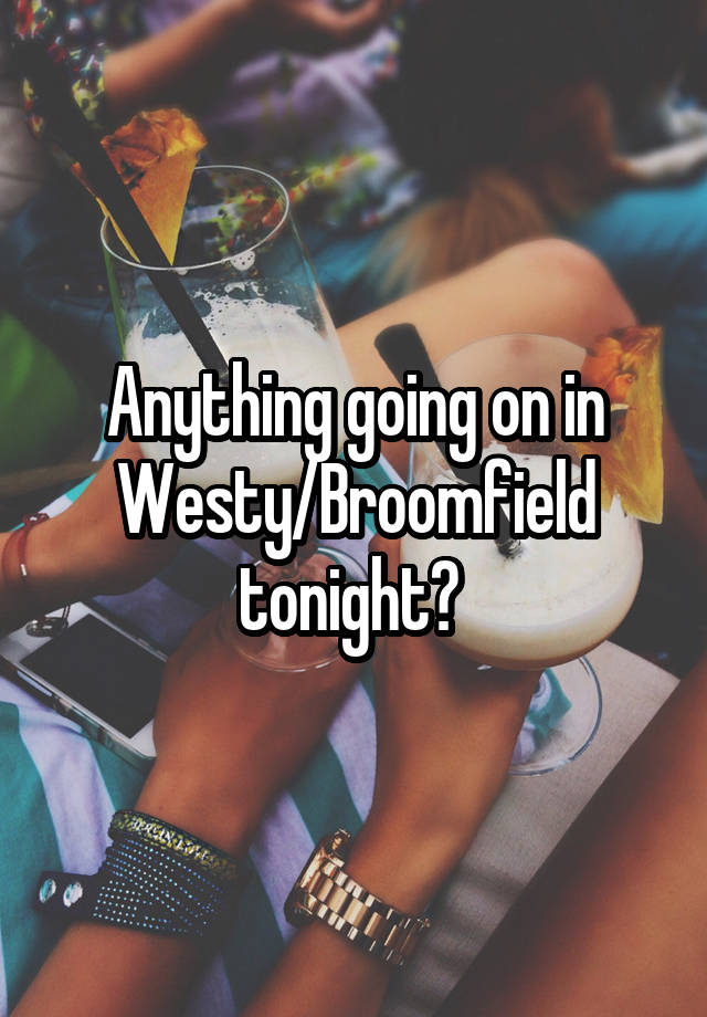 Anything going on in Westy/Broomfield tonight? 