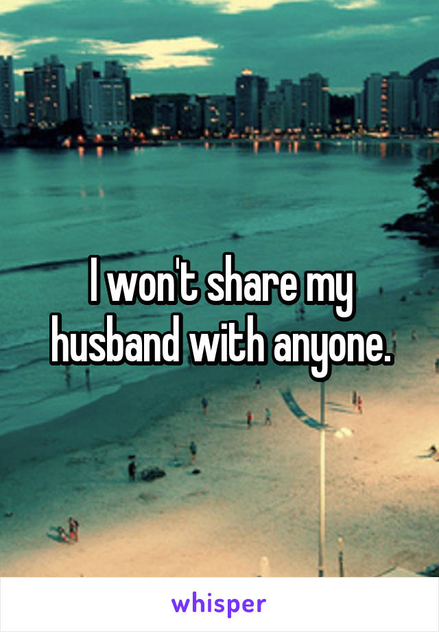 I won't share my husband with anyone.