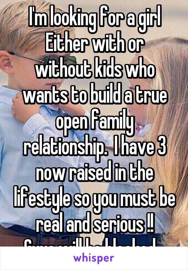 I'm looking for a girl
Either with or without kids who wants to build a true open family relationship.  I have 3 now raised in the lifestyle so you must be real and serious !!
Guys will be blocked...