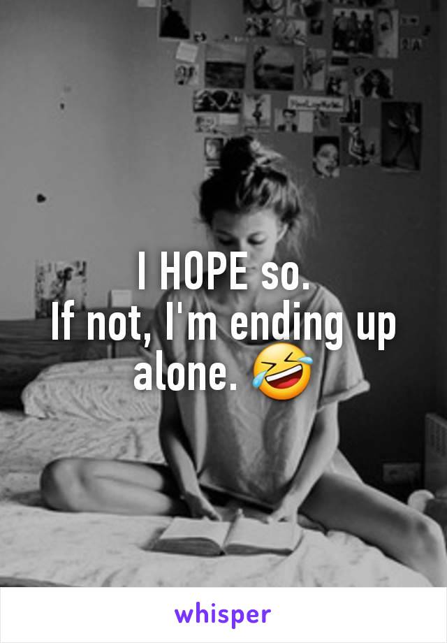 I HOPE so.
If not, I'm ending up alone. 🤣