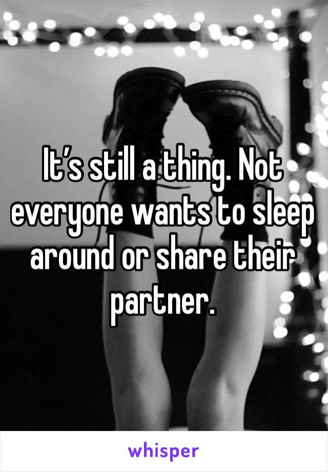 It’s still a thing. Not everyone wants to sleep around or share their partner. 