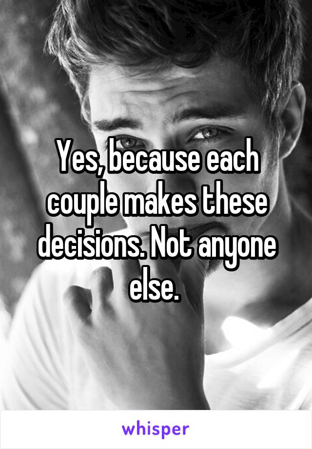 Yes, because each couple makes these decisions. Not anyone else. 