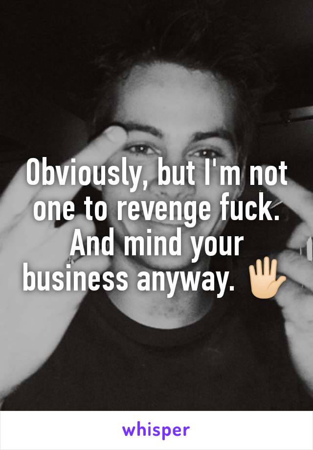 Obviously, but I'm not one to revenge fuck.
And mind your business anyway. 🖐🏻