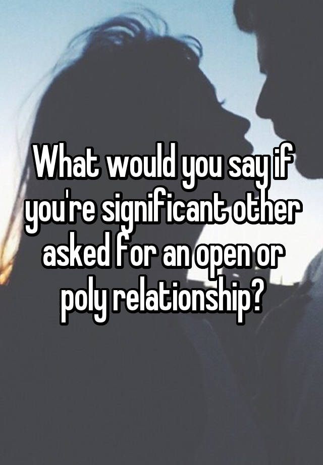 What would you say if you're significant other asked for an open or poly relationship?