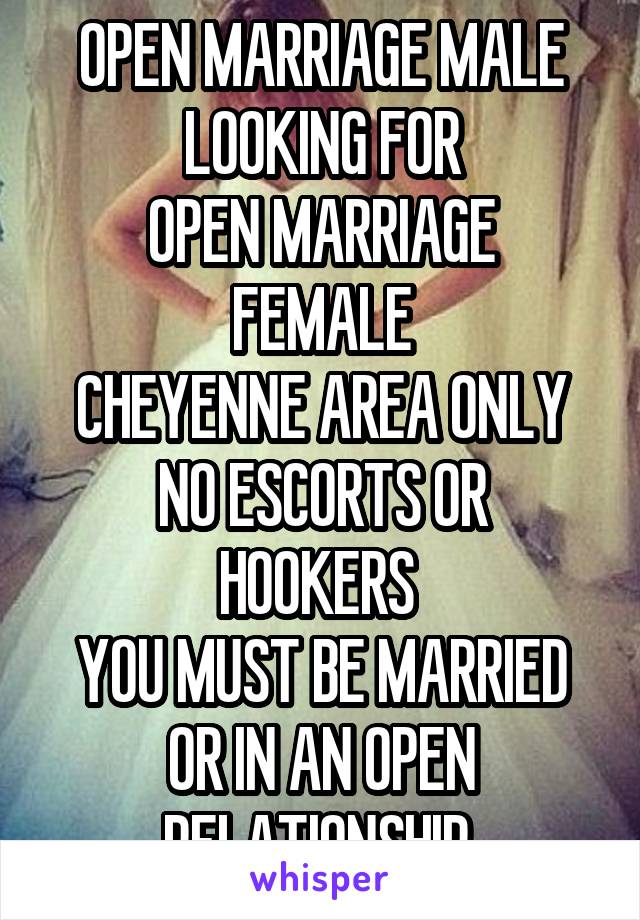 OPEN MARRIAGE MALE LOOKING FOR
OPEN MARRIAGE FEMALE
CHEYENNE AREA ONLY
NO ESCORTS OR HOOKERS 
YOU MUST BE MARRIED OR IN AN OPEN RELATIONSHIP 