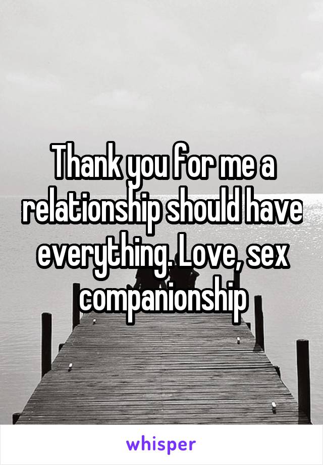 Thank you for me a relationship should have everything. Love, sex companionship