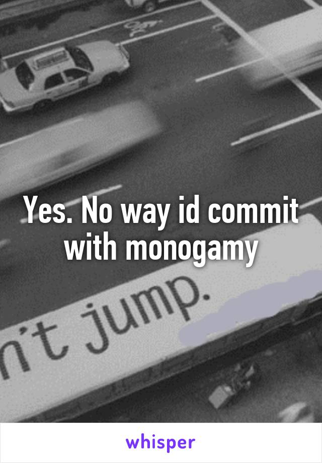 Yes. No way id commit with monogamy