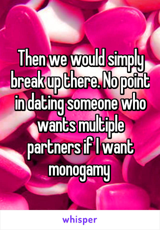 Then we would simply break up there. No point in dating someone who wants multiple partners if I want monogamy 