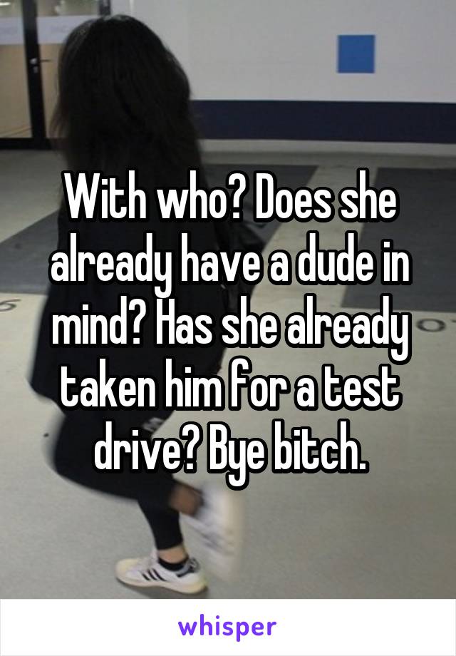 With who? Does she already have a dude in mind? Has she already taken him for a test drive? Bye bitch.