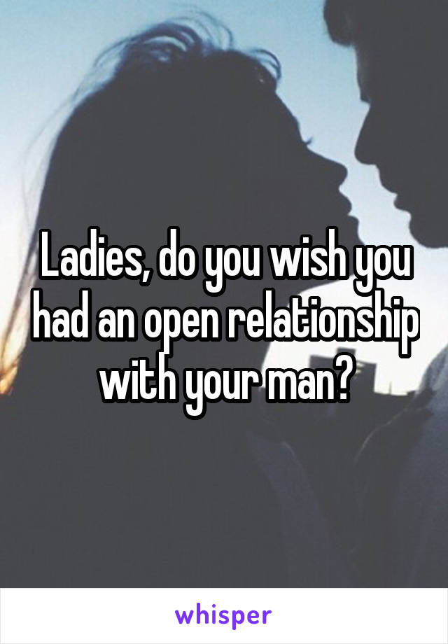 Ladies, do you wish you had an open relationship with your man?