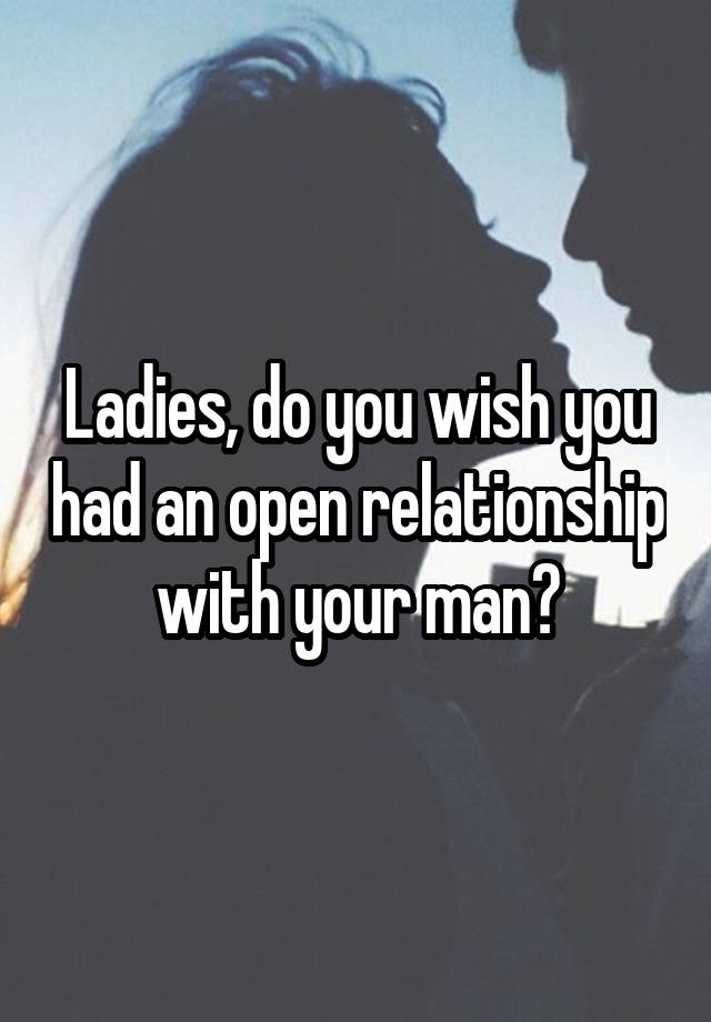 Ladies, do you wish you had an open relationship with your man?