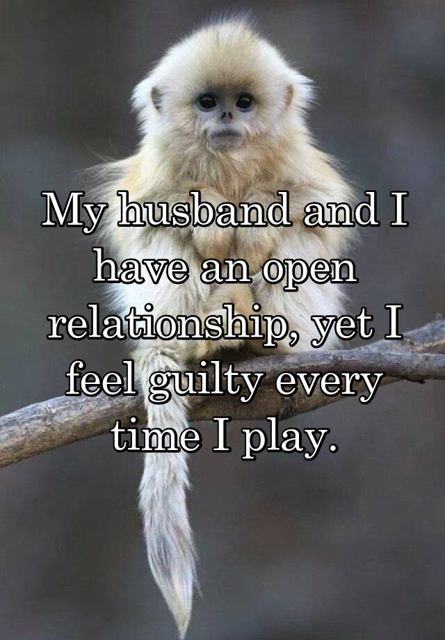 My husband and I have an open relationship, yet I feel guilty every time I play.