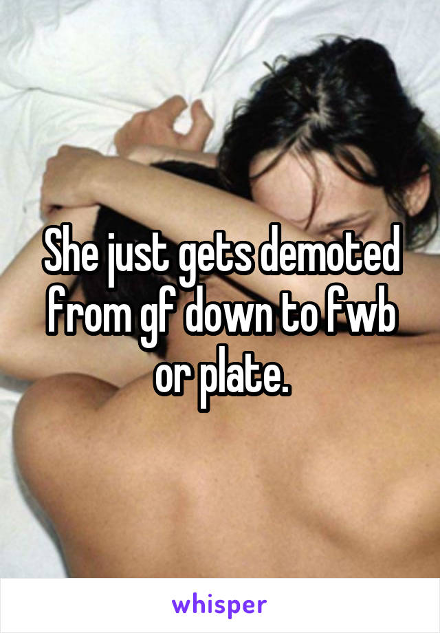 She just gets demoted from gf down to fwb or plate.