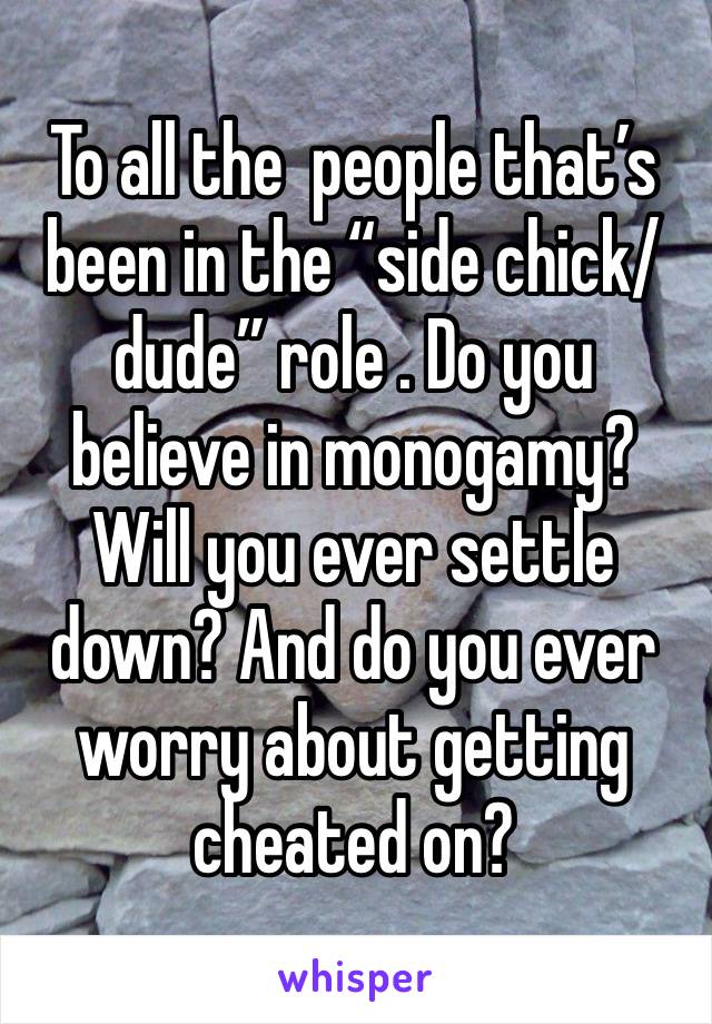 To all the  people that’s been in the “side chick/dude” role . Do you believe in monogamy? Will you ever settle down? And do you ever worry about getting cheated on? 