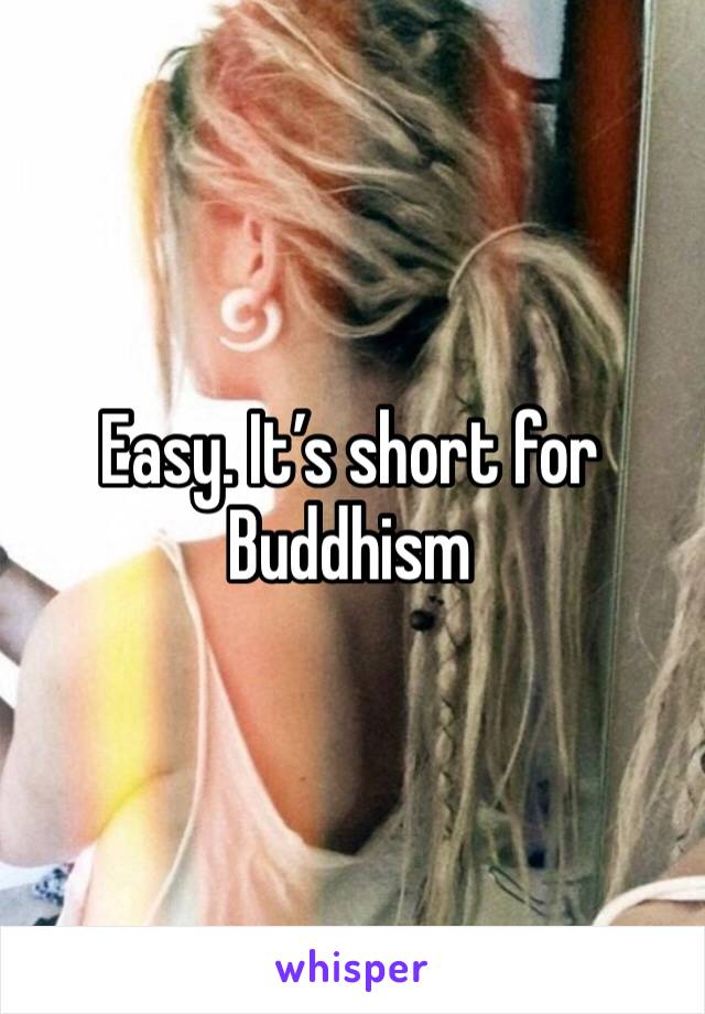 Easy. It’s short for Buddhism