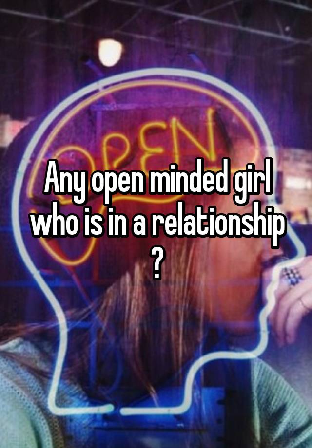 Any open minded girl who is in a relationship ?