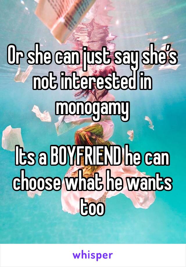 Or she can just say she’s not interested in monogamy 

Its a BOYFRIEND he can choose what he wants too