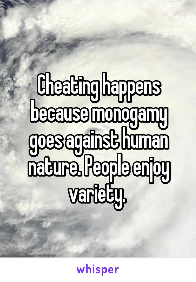 Cheating happens because monogamy goes against human nature. People enjoy variety. 