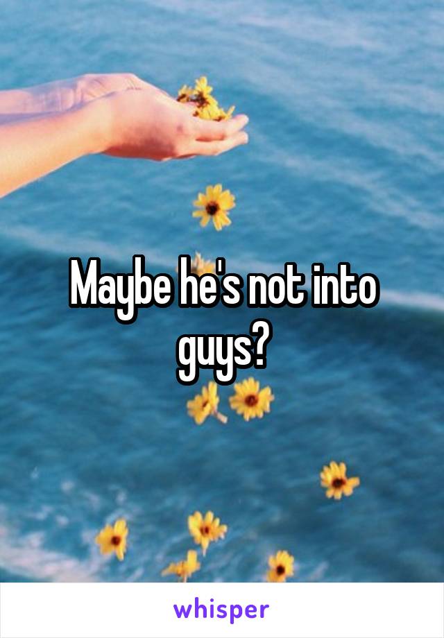 Maybe he's not into guys?