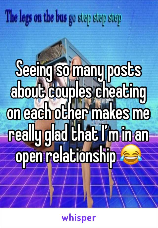 Seeing so many posts about couples cheating on each other makes me really glad that I’m in an open relationship 😂