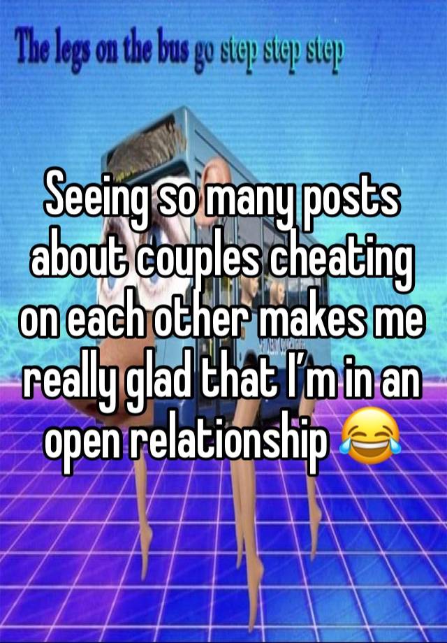 Seeing so many posts about couples cheating on each other makes me really glad that I’m in an open relationship 😂