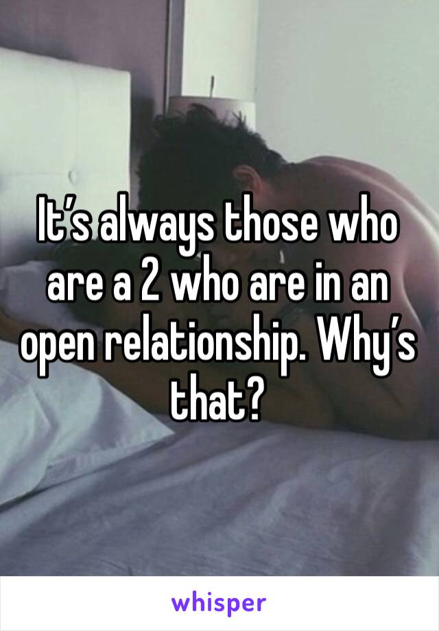 It’s always those who are a 2 who are in an open relationship. Why’s that?