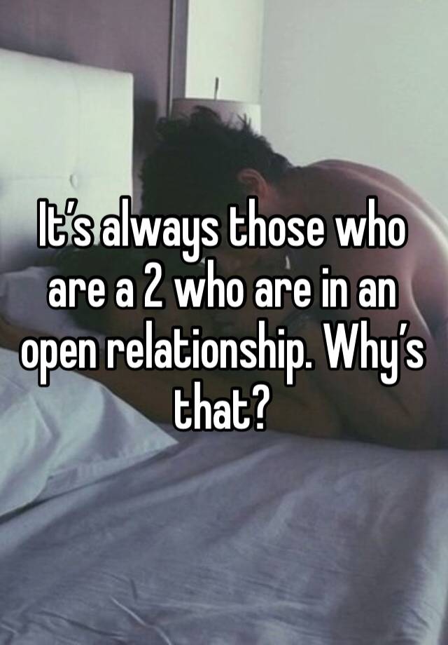 It’s always those who are a 2 who are in an open relationship. Why’s that?