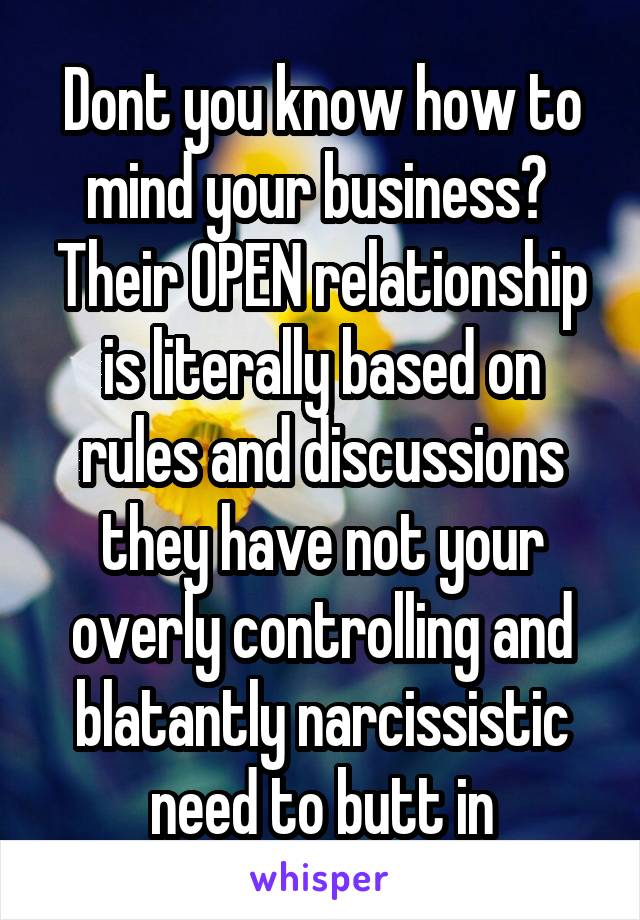 Dont you know how to mind your business? 
Their OPEN relationship is literally based on rules and discussions they have not your overly controlling and blatantly narcissistic need to butt in