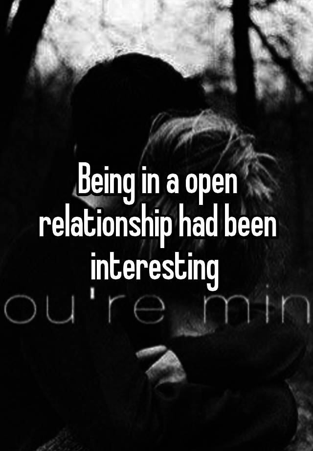 Being in a open relationship had been interesting 