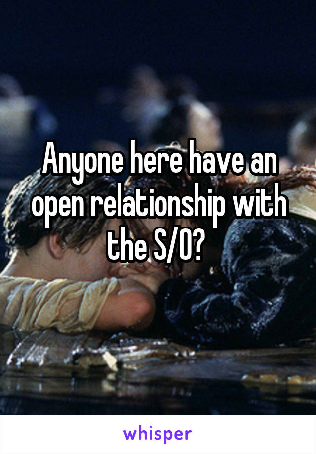 Anyone here have an open relationship with the S/O? 
