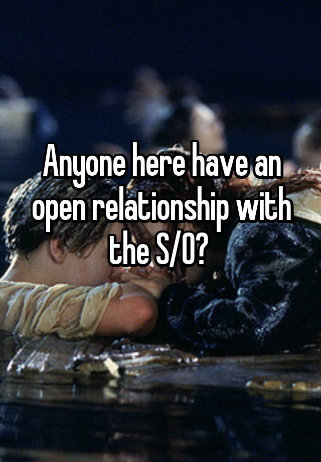 Anyone here have an open relationship with the S/O? 
